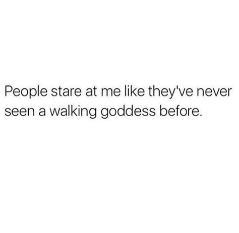 People stare at me like they've never seen a walking goddess before Staring Quotes, Goddess Quotes, Snarky Quotes, Hilarious Quotes, Tanning Salon, Drinking Quotes, Insta Captions, Witty Quotes, A Goddess