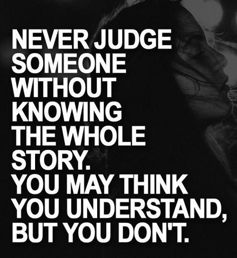 You never know what someone has been through and you think you understand but you don’t. Never judge without knowing the whole story Quotes About Not Knowing, Judging Others Quotes, Quotes About Moving On From Love, Extraordinary Quotes, Judge Quotes, Bad Parenting Quotes, Never Judge, Life Choices Quotes, Religion Quotes