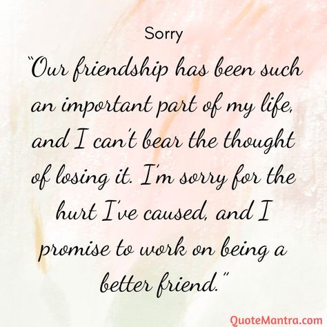 “Our friendship has been such an important part of my life, and I can’t bear the thought of losing it. I’m sorry for the hurt I’ve caused, and I promise to work on being a better friend.” Sorry For Friends Quotes, Lines For My Best Friend, Motivation Quotes For Best Friend, Im Sorry Quotes For Friends, Sorry Poems For Friends, Apology For Best Friend, Sorry To Friend, Apology For Friend, Friendship Sorry Quotes