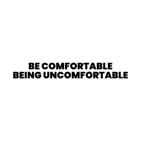 Be Someone You Want To Be Around, Become Comfortable Being Uncomfortable, Doing Uncomfortable Things Quotes, Be Comfortable With Being Uncomfortable, Comfortable Being Uncomfortable Quotes, Get Comfortable Being Uncomfortable, Be Uncomfortable Quotes, Get Uncomfortable Quotes, Be The Better Person Quotes