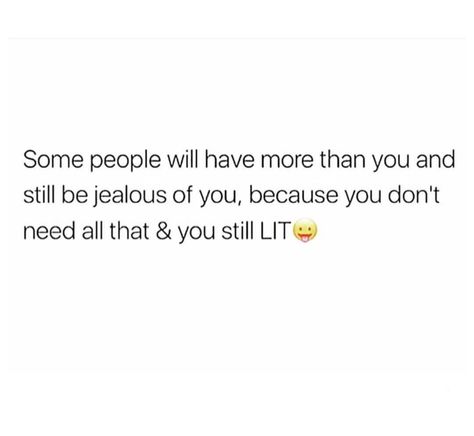 Some people will have more than you and still be jealous of you, because you don't need all that and you still lit. People Can Have More Than You And Still Be Jealous, You Cant Make Me Jealous Quotes, People Being Jealous Of You, People Who Are Jealous Of You, People Jealous Of You Quotes, Quotes For Jealous People, Quotes About Jealous People, Ungrateful People Quotes, Jealous People Quotes