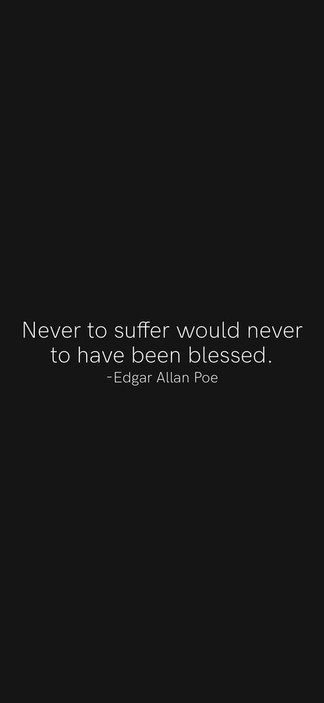 Never to suffer would never to have been blessed. -Edgar Allan Poe From the Motivation app: https://motivation.app/download Edgar Allan Poe Quotes Poetry, Edgar Allen Poe Quotes Tattoo, Edgar Allen Poe Poetry, Edgar Allen Poe Wallpaper, Edgar Allen Poe Wallpaper Iphone, Edgar Allen Poe Quotes Aesthetic, Small Edgar Allan Poe Tattoos, Edgar Allen Poe Quotes The Raven, Edger Allen Poe Quotes Poetry