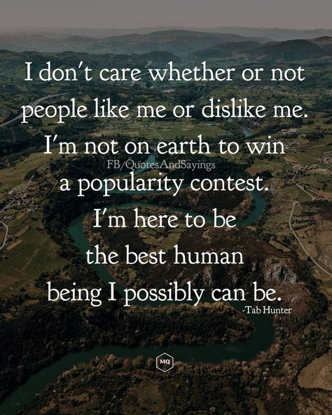 I don't care whether or not people like me or dislike me. I'm not on earth to win a popularity contest. I'm here to be the best human being I possibly can be. -Tab Hunter  #quotes #sayings #proverbs #thoughtoftheday #quoteoftheday #motivational #inspirational #inspire #motivate Tom T Hall, Hunter Quotes, Tomatoes On The Vine, Inspirational Funny Quotes, Great Love Quotes, Tab Hunter, Inspirational Funny, When They Cry, Words Of Wisdom Quotes