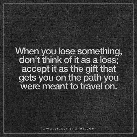 Deep Life Quotes: When you lose something, don't think of it as a loss; accept it as the gift that gets you on the path you were meant to travel on. Motivational Quotes For Job, Citation Encouragement, Opportunity Quotes, Job Loss, Live Life Happy, Job Quotes, Quotes About Moving, Work Quotes Inspirational, Lost Job