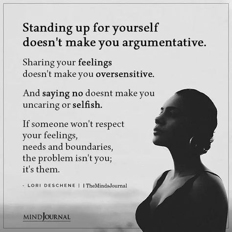 Standing up for yourself doesn’t make you argumentative. Sharing your feelings doesn’t make you oversensitive. And saying no doesn't make you uncaring or selfish. If someone won’t respect your feelings, needs and boundaries, the problem isn’t you; it’s them. - Lori Deschene #feeling #oversensitive When You Share Your Feelings, Sayings About Family Problems, Stand Up For Yourself Quotes Women, Family Argument Quotes, If Someone Doesnt Value You Quotes, Quotes About Family Problems Feelings, Broke Quotes, Quotes About Family Problems, Standing Up For Yourself