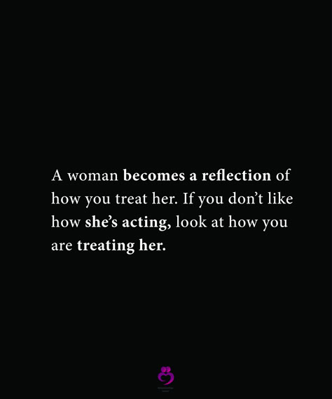 Treat Her Good Quotes, A Woman Becomes A Reflection Of How You Treat Her, When Shes Had Enough Quotes, How Real Men Treat Women, Treat Me Like A Woman Quotes, A Woman Is A Reflection Of How You Treat Her, Treat Woman Right Quotes, A Woman Who Is Loved Correctly, Men Treat Your Woman Right