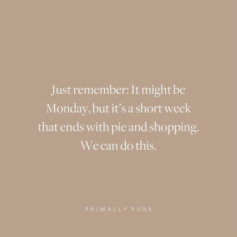 Just remember: It might be Monday, but it's a short week that ends with pie and shopping. We can do this. | Primally Pure Skincare Primally Pure, Toxic Skincare, Skincare Quotes, Thanksgiving Quotes, Stay Inspired, Natural Beauty Tips, Give Thanks, Business Quotes, Make You Smile