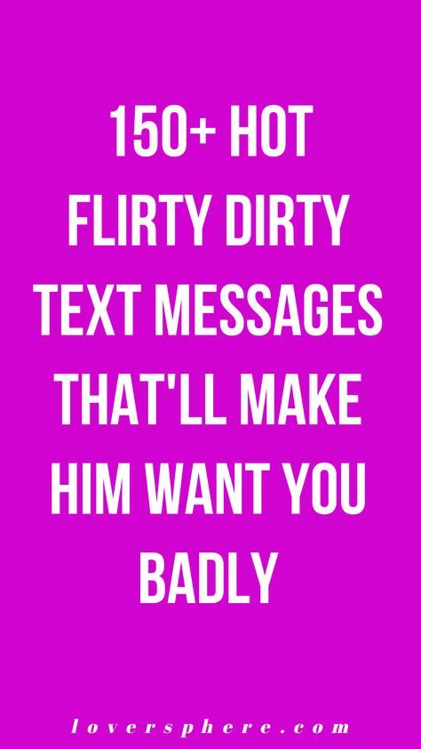 Dirty texts for him are unique love messages you send your partner when you want them to miss you so much. Looking for love messages for him, boyfriend, or husband? See these huge list of the best love messages, love paragraphs, and love quotes for him. 150+ hot flirty dirty text messages that will make him want you badly, and miss you so much. Love messages to send your man every day