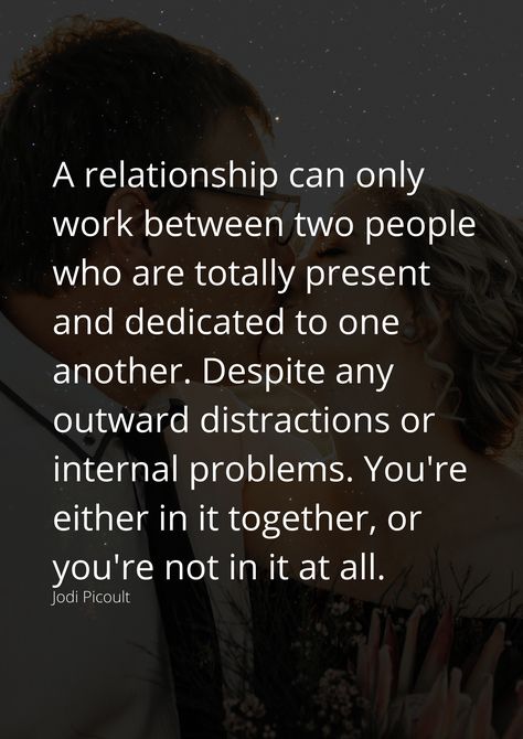 A relationship can only work between two people who are totally present and dedicated to one another. Despite any outward distractions or internal problems. You're either in it together, or you're not in it at all. Relationship Wont Work Quotes, Being A Partner Quotes, Quotes About Working Through Relationship Problems, It Takes Two To Make A Relationship Work, Working On Us Quotes Relationships, Spark Between Two People, Relationships Take Two People, Relationships Are Work, Building Together Quotes Relationships