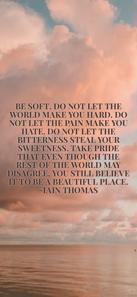 Be Soft Do Not Let The World, Don’t Let The World Make You Hard, Be Soft Quote, Happy Life Quotes, Always Learning, Life Happens, Bettering Myself, The Hard Way, Don't Let