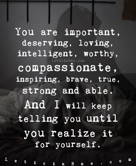 You are important, deserving, loving, intelligent, worthy, compassionate, inspiring, brave, true, strong and able.  And I will keep telling you until you realize it for yourself.  💕  #LeticiaRae #FindingTheSilverLining #FTSL #highvibrations #beliefscreate #positivityiskey #positivevibesmatter #inspireandbeinspired #dailyaffirmation #raiseyourvibration #quote #quotestoinspire You Are Worth It Quotes Men, Know Your Worth Quotes For Men, Inspiration Quotes For Men, Keep Being You Quotes, Man Quotes Strong, You Are Important Quotes, Inspirational Quotes For Husband, You Are Strong Quotes, Encouragement Quotes For Men