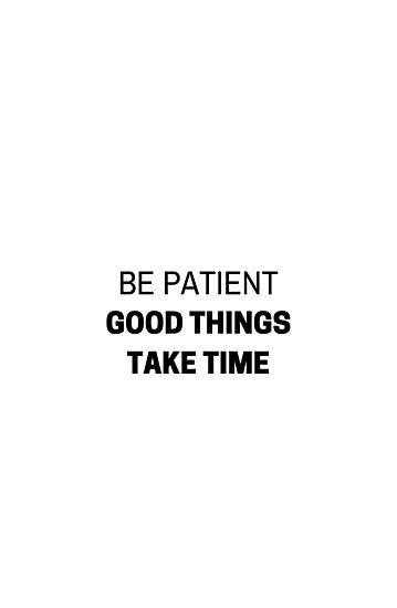 BE PATIENT – GOOD THINGS TAKE TIME – MOTIVATIONAL QUOTE • Millions of unique designs by independent artists. Find your thing. Good Things Take Time Quotes Wallpaper, It Will Take Time Quotes, Change Takes Time, Personality Quotes Unique, Be Patient Wallpaper, Taking Time For Yourself Quotes, Being Patient Quotes, Take Your Time Quotes, Good Time Quotes