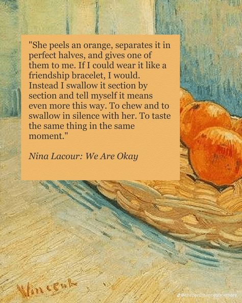 "She peels an orange, separates it in perfect halves, and gives one of them to me. If I could wear it like a friendship bracelet, I would.
Instead I swallow it section by section and tell myself it means even more this way. To chew and to swallow in silence with her. To taste the same thing in the same moment." Nina Lacour, Spring Forward, Orange You Glad, Literature Quotes, Love Language, Poems Quotes, Poem Quotes, Orange Peel, Love Languages