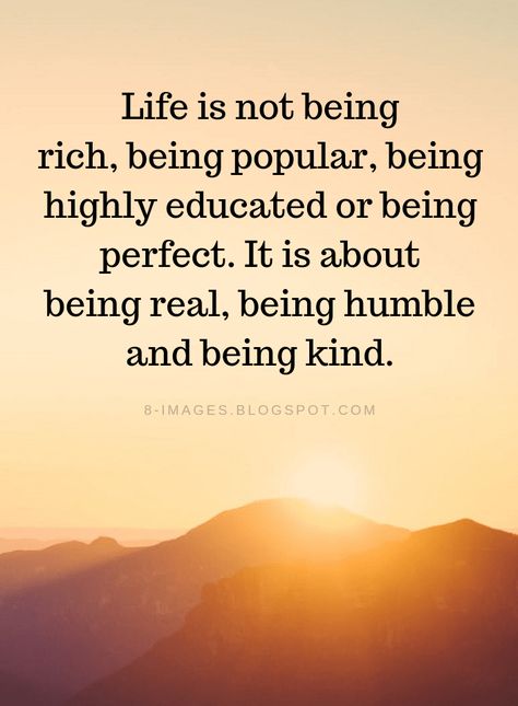 Life Quotes Life is not being rich, being popular, being highly educated or being perfect. It is about being real, being humble and being kind. Beggar Quotes Life, Not Popular Quotes, Being Popular Quotes, Wise Quotes About Life Good Advice Motivation, To Be Humble Quotes, What Is Important In Life Quotes, Powerful Quotes About Life Wise Words, I Dont Like People Quotes, Be Kind Be Humble Quotes