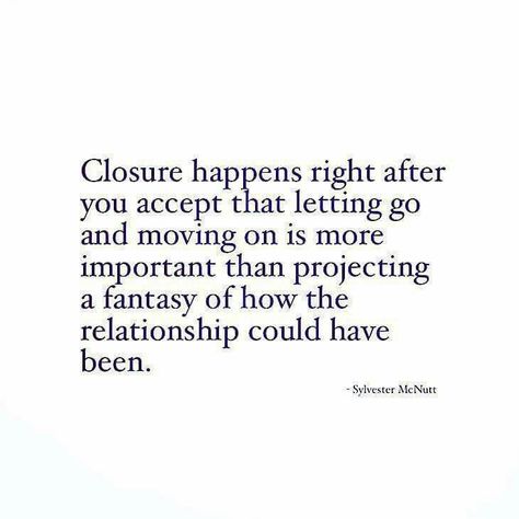 Closure happens right after you accept that letting go and moving on is more important than projecting a fantasy of how the relationship could have been. ~ Sylvester McNutt Relationship Ending, Quotes About Moving, Now Quotes, Letting Go Quotes, Go For It Quotes, A Program, Life Quotes Love, Up Quotes, Breakup Quotes