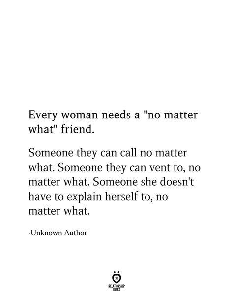 Every woman needs a "no matter what" friend.  Someone they can call no matter what. Someone they can vent to, no matter what. Someone she doesn't have to explain herself to, no matter what.  -Unknown Author Best Friend Quotes On Birthday, Women Friendship Tattoos, Friends For Years Quotes, Love Your Friends Quotes, He Is My Best Friend Quotes, Sweet Friend Quotes, Soulmate Friend Quotes, Soulmate Best Friend Quotes, Funny Bff Quotes