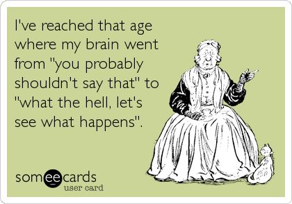 Funny Ecard: I've reached that age where my brain went from 'you probably shouldn't say that' to 'what the hell, let's see what happens'. Old Age Quotes, What I Like About You, Aging Quotes, Life Quotes Love, Clipuri Video, E Cards, Old Woman, E Card, Ecards Funny