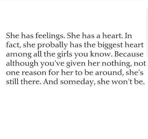 She has feelings. She has a heart. In fact, she probably has the biggest heart among all the girls you know. Because although you've given her nothing, not one reason for her to be around, she still there. And someday, she want me. She Wants You Quotes, She Would Have Done Anything For You, You Fumbled Her, She Is Crazy But She Is Mine, She’s The One Quotes, Biggest Heart Quotes, She Has A Big Heart Quotes, If She Wanted To She Would, She Doesn’t Care Quotes