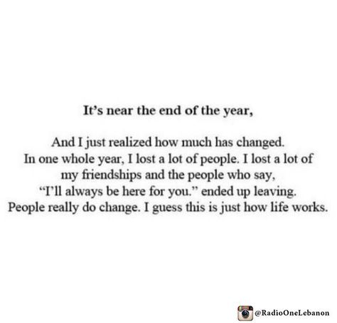 It's near the end of the year, and I just realised how much has changed. In one whole year, I lost a lot of people. I lost a lot of my friendships and the people who say, "I'll always be here for you". ended up leaving. People really do change. I guess this is just how life works. End Of The Year Captions Instagram, Year End Caption, Quotes Friendship Ending, Friendship Ending, End Of Year Quotes, Single Life Humor, Realization Quotes, Dear Diary Quotes, Ending Quotes