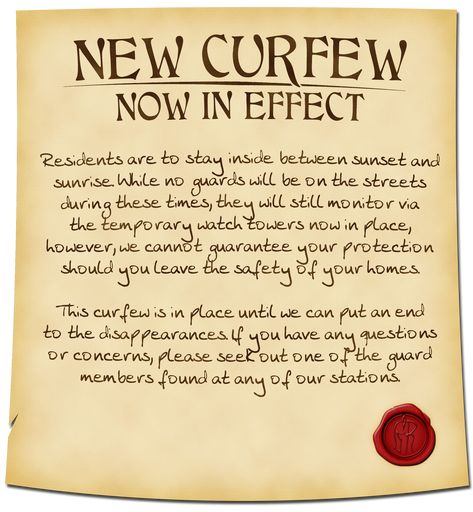 A parchment announces a new curfew in effect - Residents are to stay inside between sunset and sunrise due to nightly disappearances. No no guards will be on the streets, though they will still monitor via temporary watch towers. However, they cannot guarantee your protection should people leave their homes. Questions can be directed to the guards.

A red wax seal is in the bottom right displaying a the left half of a spartan-style helmet whose right side silhouette is completed with a letter R.