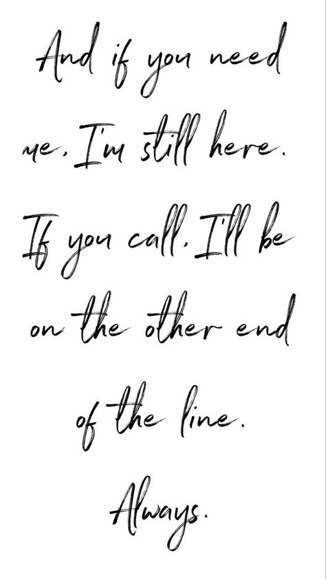 Always. No matter how much time goes by I am still here for you. Never think I wouldn’t want to hear from you please, it doesnt matter in what way. Don’t hesitate If You Need Me Im Here No Matter What, No Matter What I Got You Quote, Here If You Need Me Quotes, If You Need Me Call Me Quotes, Quotes About Wanting To Talk To Someone, My Favorite What If Quote, I’m Here If You Need Me, Know That I Am Always Here For You, Im Staying With You