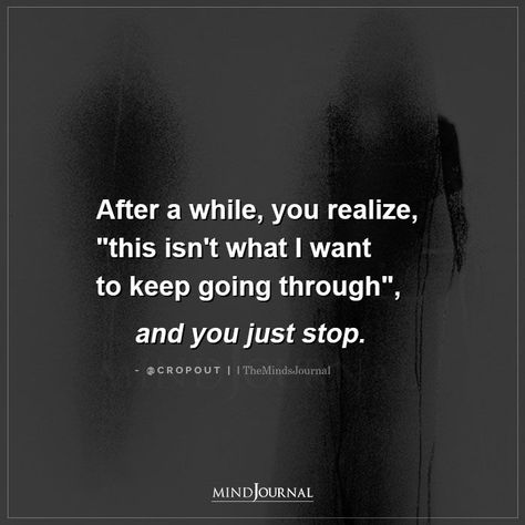 After a while, you realize, “this isn’t what I want to keep going through”, and you just stop. #thoughts I Want A Different Life Quotes, Not Going Through This Again Quotes, Love Isn't Real Quotes, Keeping Things From Me Quotes, Mess Things Up Quotes, Today I Realized Quotes, After A While, If You Want To Go Just Go, I Just Want Peace In My Life