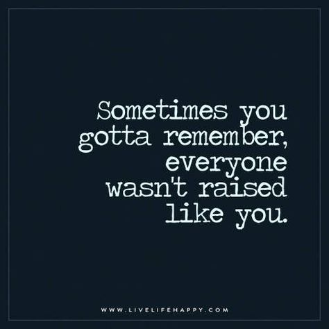 Live Life Happy: Sometimes you gotta remember, everyone wasn’t raised like you. – Unknown The post Sometimes You Gotta Remember appeared first on Live Life Happy. Quotes About Attitude, Contemplating Life, Live Life Happy, Sarcasm Quotes, Quote Inspiration, Cabin Style, It Goes On, Dating Memes, Quotable Quotes