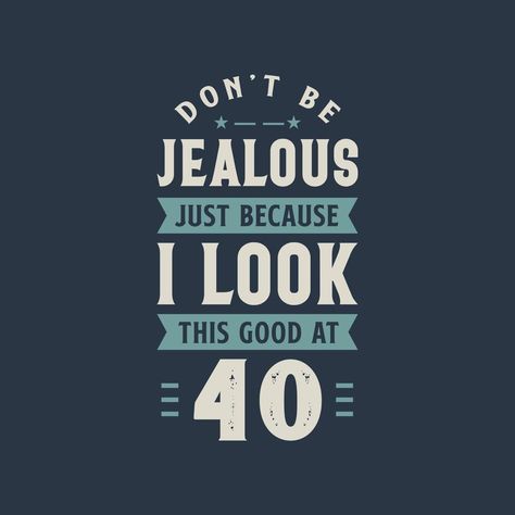 Turning 40 Quotes, Dont Be Jealous, Jealous Quotes, Don't Be Jealous, 40th Birthday Quotes, 40th Quote, Good Morning Flowers Quotes, 40th Birthday Cards, Old Quotes