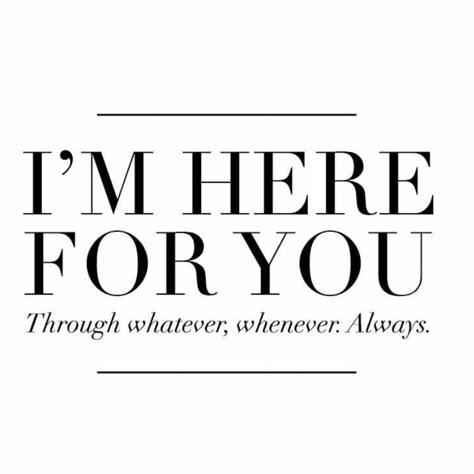 I'm here for you. through whatever, whenever. Always. I’m Here If You Need Me, Im Here For You Quote, I’m Here Quotes, Im Always Here For You, Im Always Here For U, I'm Always Here For You Quotes, I’m Always Here For You, I Will Always Be There For You, Im Here For You Quotes