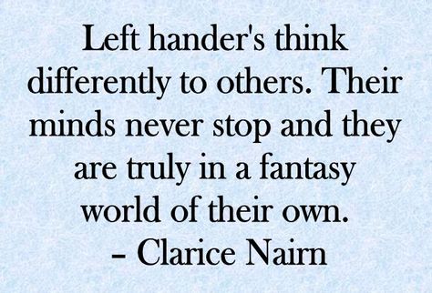 Left hander's think differently to others. Their minds never stop and they are truly in a fantasy world of their own.  – Clarice Nairn Left Handed Quotes Funny Truths, Left Handed People Facts, Lefty Facts, Left Handed Quotes, Left Handed Problems, Left Handed Facts, South Paw, November Girl, Hand Quotes