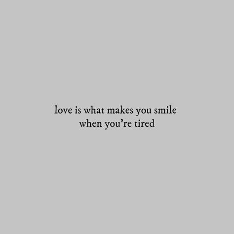 Love is what makes you smile when you're tired. The Sinner, Grey Quotes, My Favorite Quotes, Quotes About Love, Quotes Words, Aesthetic Words, The Saint, Poem Quotes, Crush Quotes