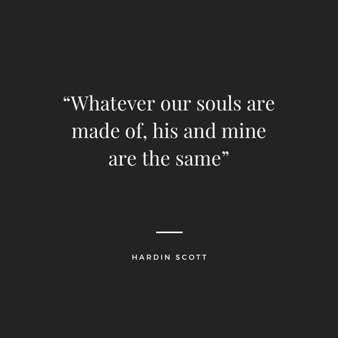 Quote by Hardin Scott from the movie  After. “Whatever our souls are made of his and mine are the same” After Tattoos Book, Quote From After Movie, After Quotes Hardin Scott, Wattpad Love Quotes, After Movie Inspired Tattoos, Whatever Our Souls Are Made Of After, After Movie Tattoo Quotes, Hardin Scott Tattoo For Tessa, Whatever Our Souls Are Made Of Hardin