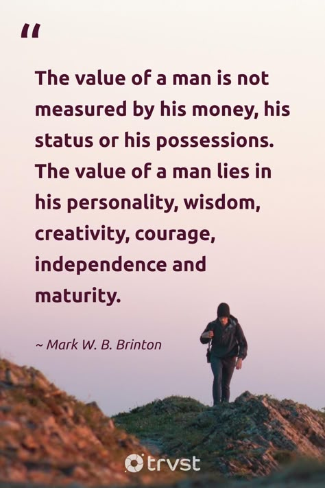 "The value of a man is not measured by his money, his status or his possessions. The value of a man lies in his personality, wisdom, creativity, courage, independence and maturity." -Mark W. B. Brinton #trvst #quotes #impact #takeaction #wisdom Man Motivation Quotes, Quotes About Evolving, Money Is Everything Quotes, Value Of Person Quotes, The Value Of A Person, Matured Quotes, Gboard Keyboard, Maturity Quotes, Keyboard Theme