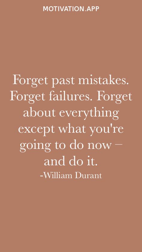 Forget past mistakes. Forget failures. Forget about everything except what you're going to do now – and do it. -William Durant From the Motivation app: https://motivation.app Quotes About Forgetting The Past, Past Mistakes Quotes, Forget The Past Quotes, Forget About The Past, Forget Past, Forget About Him, Forget The Former Things, Forget The Past, Mistake Quotes