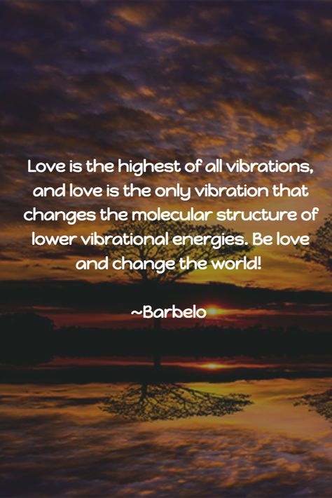 Love is the highest of all vibrations, and love is the only vibration that changes the molecular structure of lower vibrational energies. Be love and change the world! ~Barbelo #YouCanMakeADifference #BeCahnge #BeLove High Vibrations Quotes, Frequency Of Love, Love Is The Highest Vibration, Vibrational Energy Quotes, Love Is The Highest Frequency, Vibration Quotes, Lightworker Spirituality, Vibrations Quotes, Love Vibration