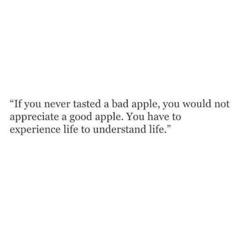 If you never tasted a bad apple, you would not appreciate a good apple. You have to experience life to understand life. Bad Apple, Life Quotes Love, Favorite Words, True Words, Pretty Words, Beautiful Quotes, Relatable Quotes, Meaningful Quotes, A Bad