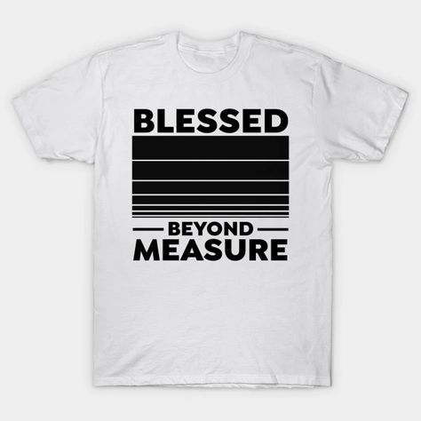 Blessed Beyond Measure - Christian - Blessed Beyond Measure - T-Shirt | TeePublic Blessed Beyond Measure, Christian Tshirts Women, Christian Tshirt Design, Bible Verses For Women, Women Church, Church Shirt, Christian Tshirt, Religious Shirt, Bible Verses