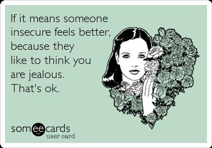 It's ok that you think I'm jealous. Just as long as it makes you feel better about your insecurities :) Im Not Jealous Of You Quotes, I'm Jealous Quotes, Jealous Quotes Funny, Random Funny Quotes, Hilarious Ecards, Jealous Quotes, Not Jealous, Feel Better About Yourself, What Is Life