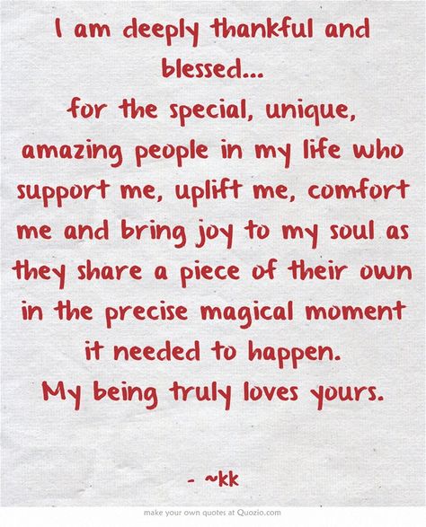 I am deeply thankful and blessed... for the special, unique, amazing people in my life who support me, uplift me, comfort me and bring joy to my soul as they share a piece of their own in the precise magical moment it needed to happen. My being truly loves yours. Blessed Quotes Thankful, Thank You Quotes For Birthday, Thank You Quotes For Friends, Thank You Quotes Gratitude, Thanks For Birthday Wishes, Gratitude Quotes Thankful, Feeling Blessed Quotes, Happy Birthday Best Friend Quotes, Thankful Quotes