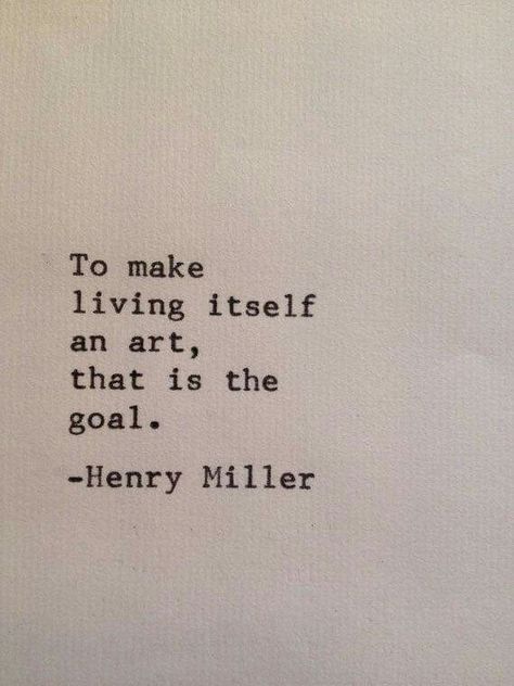 To make living itself an art, that is the goal.  -  Henry Miller Henry Miller Quotes, Henry Miller, Life Quotes Love, E Card, The Goal, Quotable Quotes, A Quote, Poetry Quotes, Note To Self