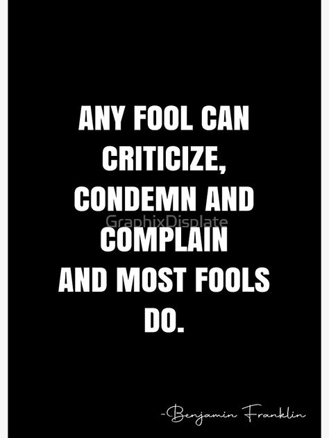 Critisize Quotes, Fools Quotes Truths, Condemnation Quotes, Criticize Quotes, Quotes About Fools, Fools Quotes, Complaining Quotes, Fool Quotes, Franklin Quotes