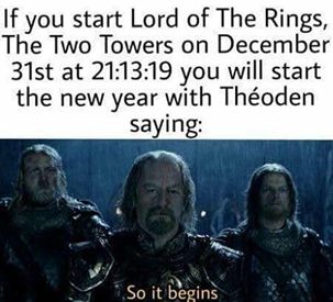 Fun fact! If you start Lord of The Rings: The Two Towers on December 31st at 21:13:19 you will start the New Year with Theodin saying: "so it begins". Funny New Years Memes, New Years Eve Quotes, New Year Meme, Lord Of The Ring, Lotr Funny, Two Towers, Best Funny Photos, Funny New Year, Into The West