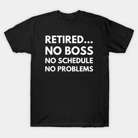 Retired No Boss No Schedule No Problems | Funny Retirement Quote - Funny Retirement Quote - T-Shirt | TeePublic Tee Shirts For Women, Black And White T Shirt, Funny Retirement, Black And White T Shirts, Unique Ties, Source Of Inspiration, Shirts For Women, White T Shirt, Cool T Shirts