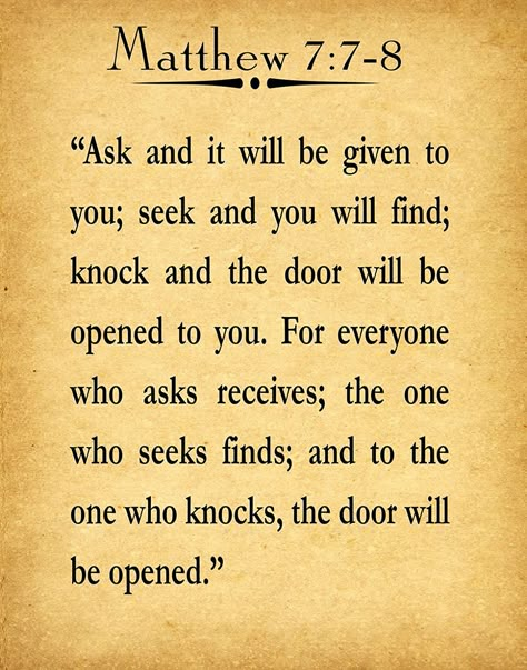 "#Ask, and it shall be given you; #seek, and ye shall find; #knock, and it shall be opened unto you: For every one that asketh receiveth; and he that seeketh findeth; and to him that knocketh it shall be opened." - Matthew 7:7-8 #God #JesusChrist #Bible Matthew 7 7-8 Scriptures, Seek And Ye Shall Find, Seek And You Shall Find Quote, Mathew 7 7-8, Ask And It Shall Be Given, Knock And It Shall Be Opened, Ask And It Shall Be Given Bible Verses, Bible Verse For Knowledge, Bible Verse Matthew 7:7