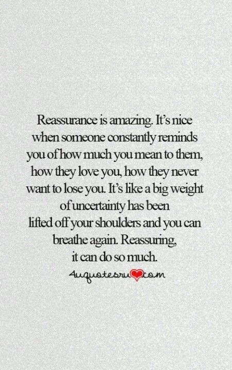 I've needed it quite a bit lately........and the reassurance is the best feeling in the world. Thank you and I love you infinity. Constant Reassurance Quotes, Assurance Quotes Relationships, You Mean So Much To Me Quotes, Reassurance Quotes, Cute Quotes For Life, John Maxwell, Teenager Quotes, Zig Ziglar, Robert Kiyosaki