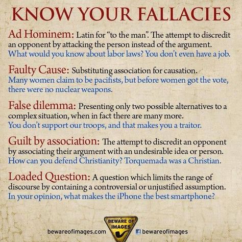 Know Your Fallacies  Ad Hominem: Latin for "to the man." The attempt to discredit an opponent by attacking the person instead of the argument. What would you know about labor laws? You don't even have a job.  Faulty Cause: Substituting association for causation. Many women claim to be pacifists, but before women got the vote, there were no nuclear weapons.  False dilemma: Presenting only two possible alternatives to a complex situation, whe in fact there are many more... Logic And Critical Thinking, Ad Hominem, Logical Fallacies, Labor Law, English Writing, Professional Growth, Critical Thinking Skills, Thinking Skills, Writing Skills