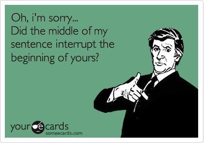 Oh, i'm sorry... did the middle of my sentence interrupt the beginning of yours? #funny #quotes Behind Blue Eyes, Pet Peeves, E Card, Ecards Funny, I'm Sorry, Someecards, True Words, Bones Funny, Great Quotes