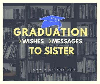 Graduation Messages and wishes to Sister-Graduation Wishes - wishEsms.com Sister Graduation Quotes, Best Wishes For Sister, Graduation Wishes Quotes, Graduation Congratulations Message, Graduation Messages, Graduation Letter, Graduation Wishes, Happy Graduation Day, Graduation Words