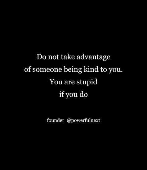 When Someone Uses You Quotes, Never Take Advantage Of Someone Quotes, Do Not Take Advantage Of My Kindness, Don't Take Advantage Of My Kindness, Take Advantage Of Me Quotes, People Take Advantage Of Your Kindness, Taking Advantage Of Kindness, Take Advantage Quotes, Advantage Quotes