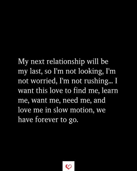 My next relationship will be my last, so I'm not looking, I'm not worried, I'm not rushing... I want this love to find me, learn me, want me, need me, and love me in slow motion, we have forever to go. To My Next Relationship, I’m Not Looking For A Relationship, Im Not Looking For A Relationship Quotes, I Want A Deep Love Quotes, Shes Not Ready For A Relationship Quotes, I Want A Slow Love, No More Relationships For Me, My Next Relationship Will Be My Last, I’m So Single Quotes